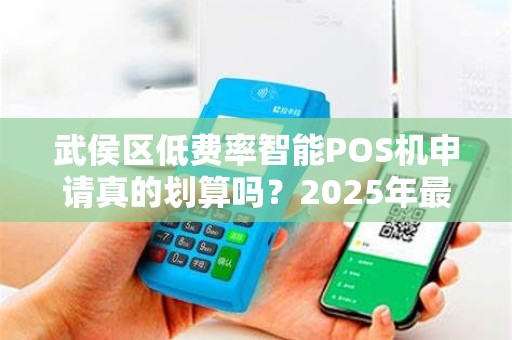武侯区低费率智能POS机申请真的划算吗？2025年最新政策解析！