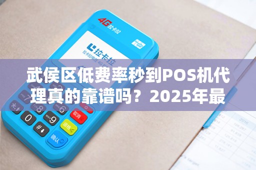 武侯区低费率秒到POS机代理真的靠谱吗？2025年最新避坑指南！