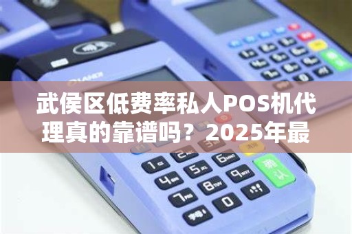 武侯区低费率私人POS机代理真的靠谱吗？2025年最新避坑指南！