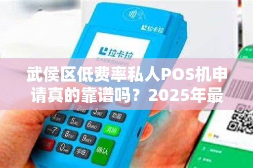 武侯区低费率私人POS机申请真的靠谱吗？2025年最新避坑指南！