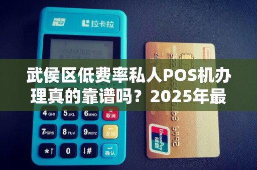 武侯区低费率私人POS机办理真的靠谱吗？2025年最新避坑指南！