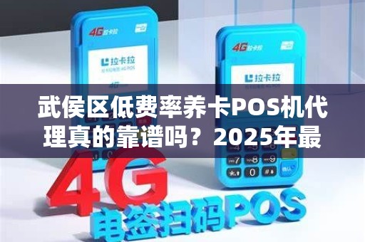 武侯区低费率养卡POS机代理真的靠谱吗？2025年最新避坑指南！