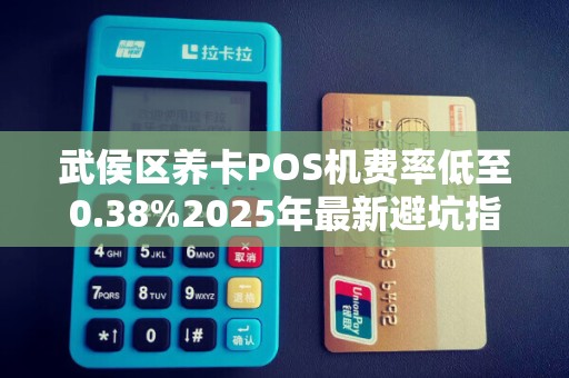 武侯区养卡POS机费率低至0.38%2025年最新避坑指南来了！