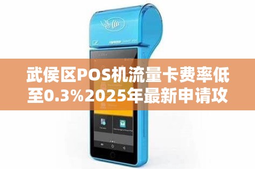 武侯区POS机流量卡费率低至0.3%2025年最新申请攻略大揭秘！