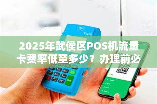 2025年武侯区POS机流量卡费率低至多少？办理前必看的5大陷阱！