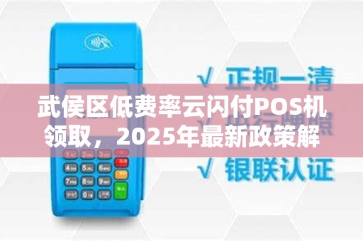 武侯区低费率云闪付POS机领取，2025年最新政策解析！商家如何避免踩坑？
