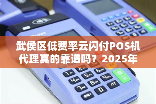 武侯区低费率云闪付POS机代理真的靠谱吗？2025年最新避坑指南！