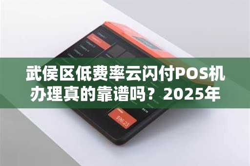 武侯区低费率云闪付POS机办理真的靠谱吗？2025年最新避坑指南！