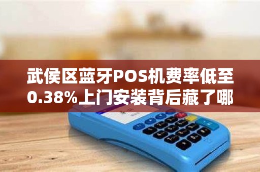 武侯区蓝牙POS机费率低至0.38%上门安装背后藏了哪些猫腻？