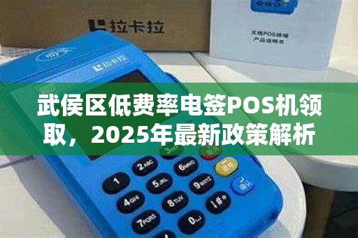 武侯区低费率电签POS机领取，2025年最新政策解析！0.38%费率真的靠谱吗？