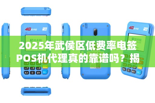 2025年武侯区低费率电签POS机代理真的靠谱吗？揭秘行业内幕与避坑指南！