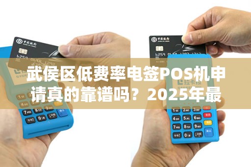 武侯区低费率电签POS机申请真的靠谱吗？2025年最新避坑指南！