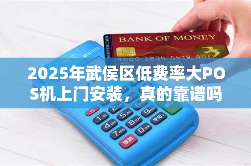 2025年武侯区低费率大POS机上门安装，真的靠谱吗？揭秘背后的真相！