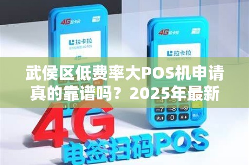 武侯区低费率大POS机申请真的靠谱吗？2025年最新避坑指南！