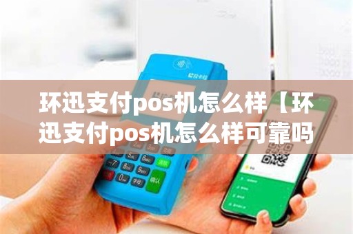 环迅支付pos机怎么样【环迅支付pos机怎么样可靠吗】