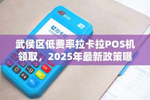 武侯区低费率拉卡拉POS机领取，2025年最新政策曝光！背后隐藏哪些坑？