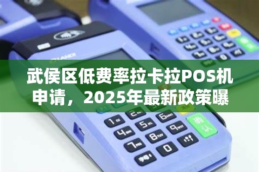 武侯区低费率拉卡拉POS机申请，2025年最新政策曝光！0.38%费率真的靠谱吗？