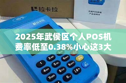 2025年武侯区个人POS机费率低至0.38%小心这3大隐藏套路！