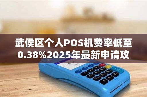 武侯区个人POS机费率低至0.38%2025年最新申请攻略大揭秘！