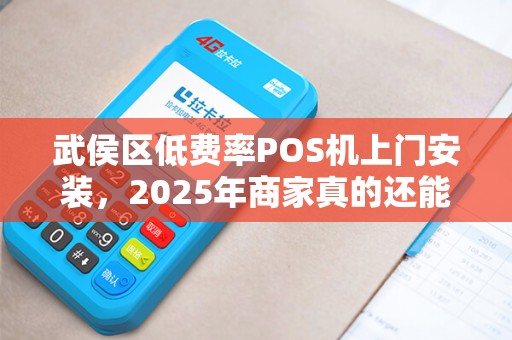 武侯区低费率POS机上门安装，2025年商家真的还能省下这笔钱吗？