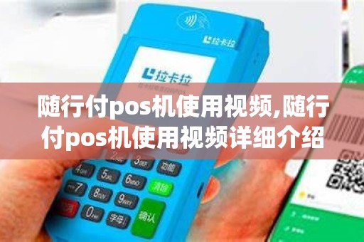 随行付pos机使用视频,随行付pos机使用视频详细介绍