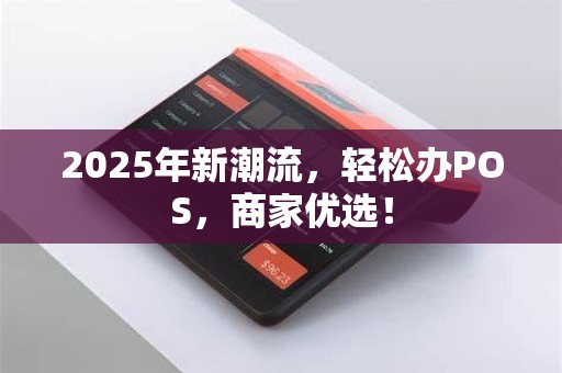 2025年新潮流，轻松办POS，商家优选！