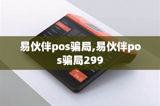 易伙伴pos骗局,易伙伴pos骗局299