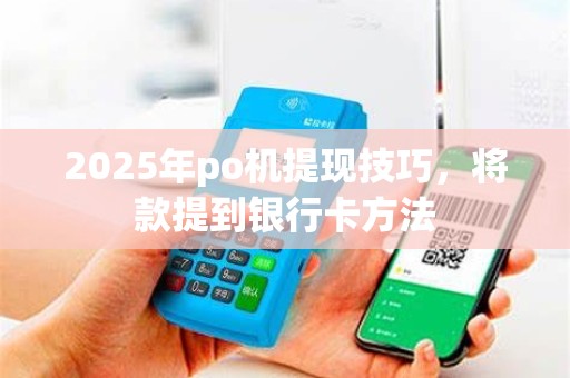 2025年po机提现技巧，将款提到银行卡方法