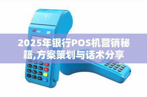 2025年银行POS机营销秘籍,方案策划与话术分享