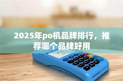 2025年po机品牌排行,推荐哪个品牌好用
