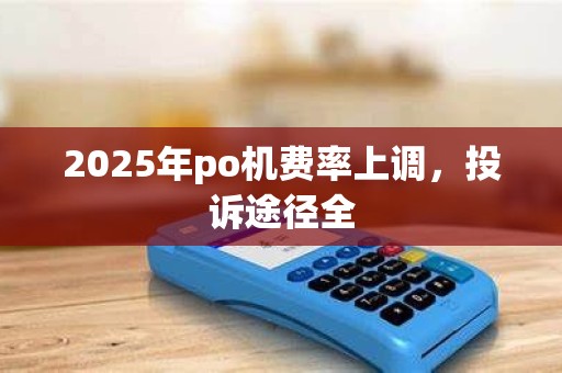 2025年po机费率上调,投诉途径全