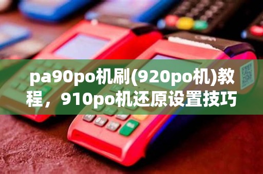 pa90po机刷(920po机)教程,910po机还原设置技巧