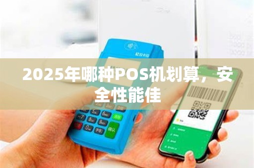 2025年哪种POS机划算,安全性能佳