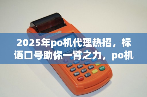 2025年po机代理热招,标语口号助你一臂之力,po机招代理的广告该怎么打?