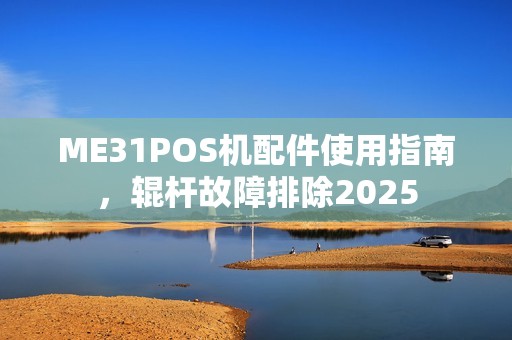 ME31POS机配件使用指南,辊杆故障排除2025