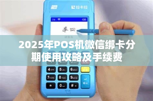 2025年POS机微信绑卡分期使用攻略及手续费