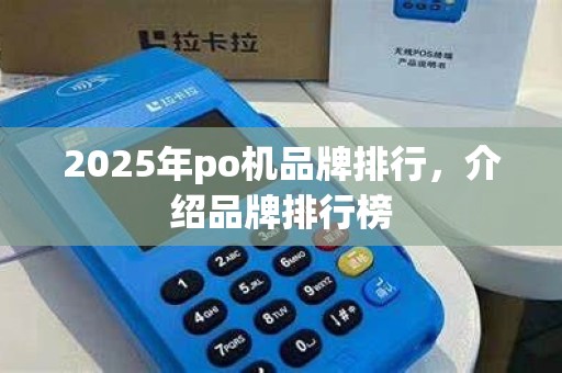 2025年po机品牌排行，介绍品牌排行榜