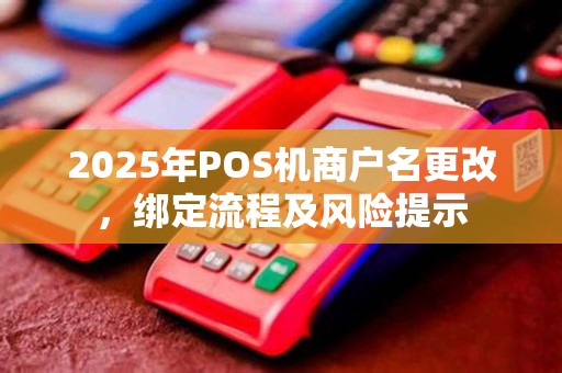 2025年POS机商户名更改，绑定流程及风险提示