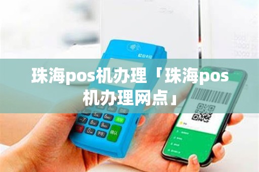 珠海pos机办理「珠海pos机办理网点」