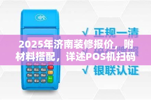 2025年济南装修报价,附材料搭配,详述POS机扫码功能