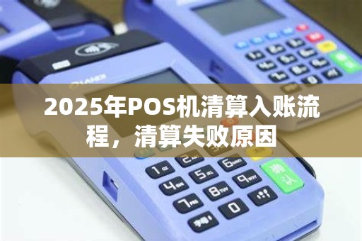 2025年POS机清算入账流程,清算失败原因