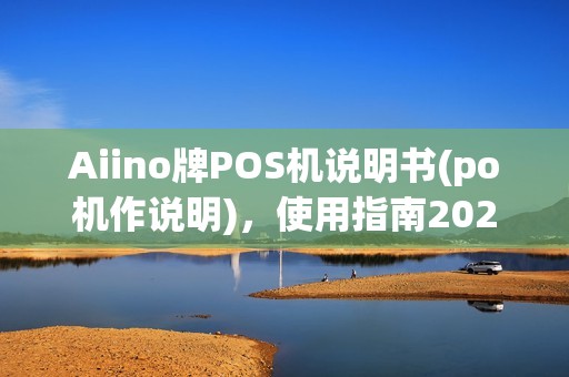 Aiino牌POS机说明书(po机作说明),使用指南2025