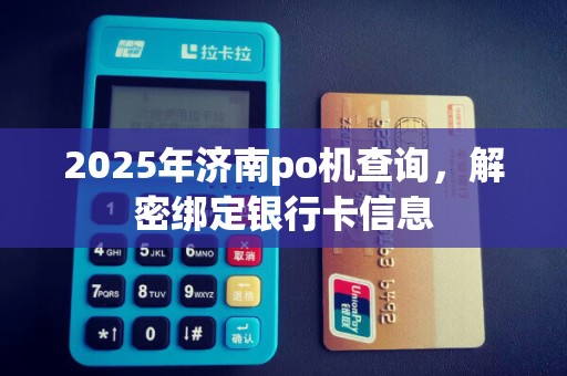 2025年济南po机查询，解密绑定银行卡信息