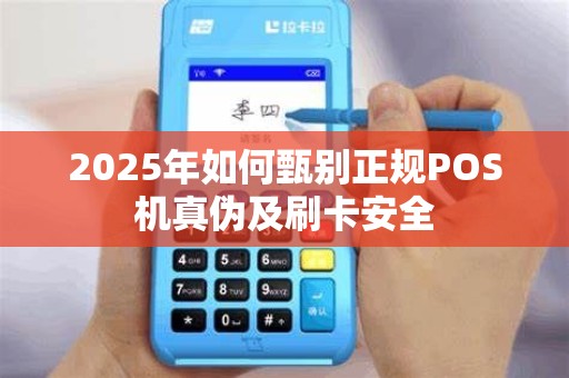 2025年如何甄别正规POS机真伪及刷卡安全