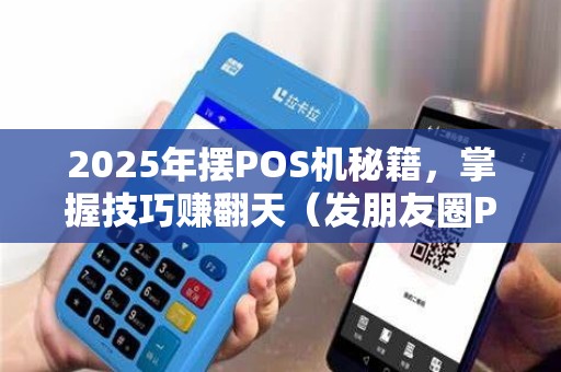 2025年摆POS机秘籍，掌握技巧赚翻天（发朋友圈POS机说说）