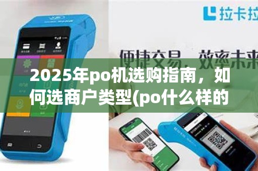 2025年po机选购指南，如何选商户类型(po什么样的商户比较好)技巧