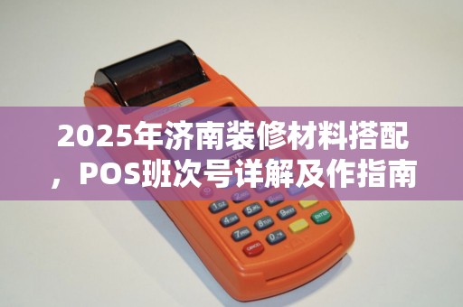 2025年济南装修材料搭配，POS班次号详解及作指南