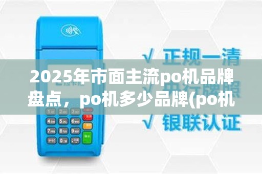 2025年市面主流po机品牌盘点，po机多少品牌(po机子)一览