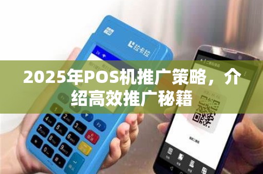 2025年POS机推广策略，介绍高效推广秘籍