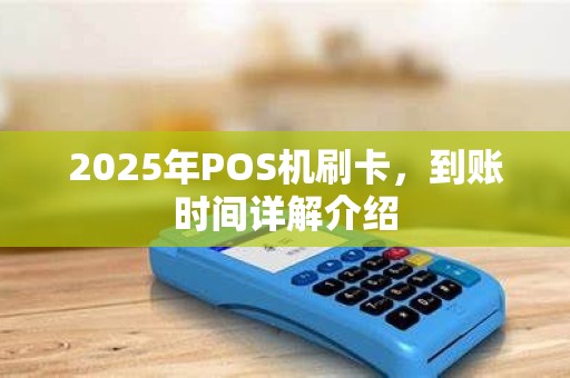 2025年POS机刷卡，到账时间详解介绍